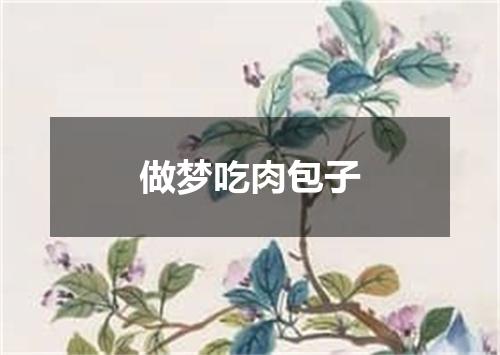 做梦吃肉包子