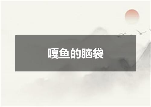 嘎鱼的脑袋