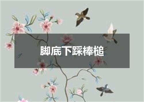 脚底下踩棒槌