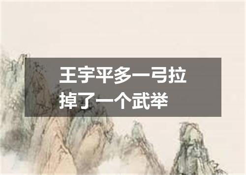 王宇平多一弓拉掉了一个武举