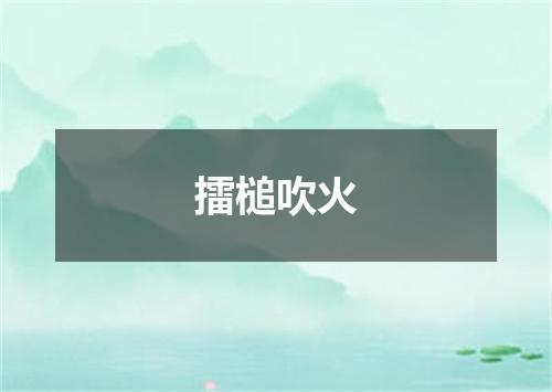 擂槌吹火