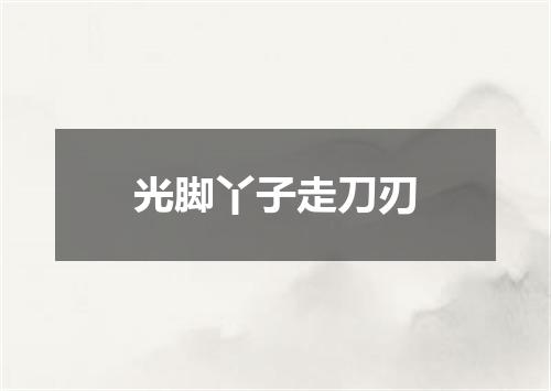 光脚丫子走刀刃