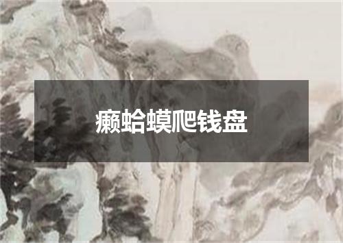 癞蛤蟆爬钱盘