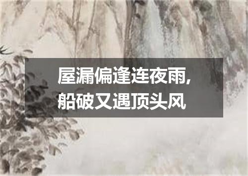 屋漏偏逢连夜雨,船破又遇顶头风