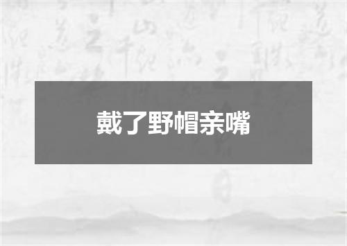 戴了野帽亲嘴
