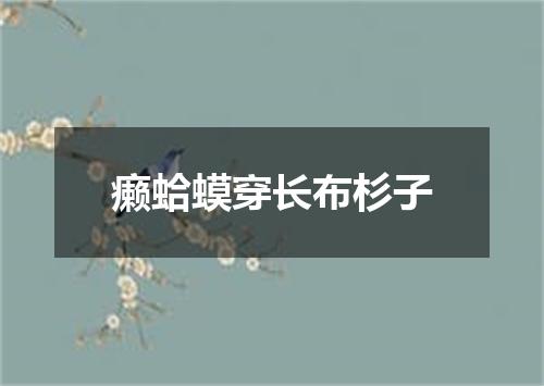 癞蛤蟆穿长布杉子