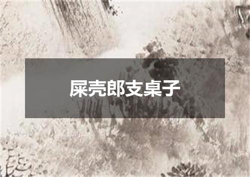 屎壳郎支桌子