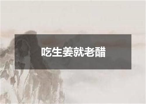吃生姜就老醋