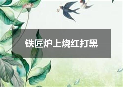 铁匠炉上烧红打黑