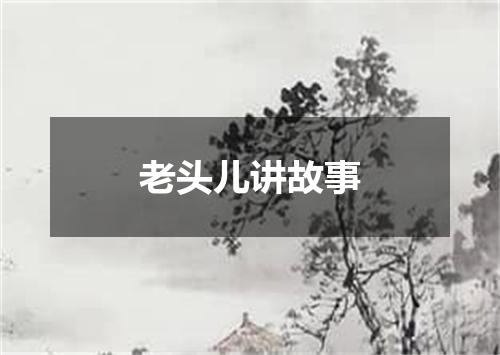 老头儿讲故事