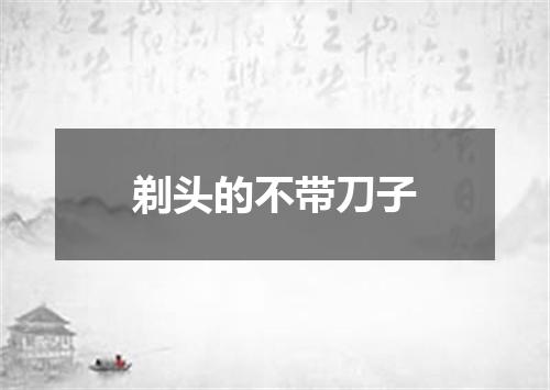 剃头的不带刀子