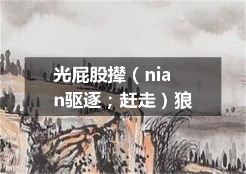 光屁股撵（nian驱逐；赶走）狼