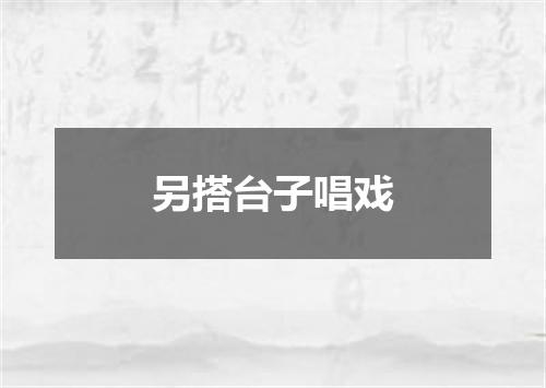 另搭台子唱戏