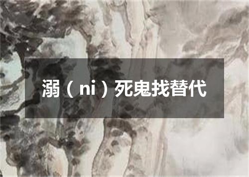 溺（ni）死鬼找替代