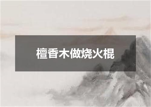 檀香木做烧火棍