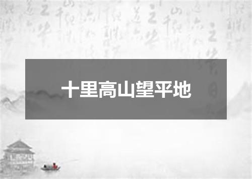 十里高山望平地