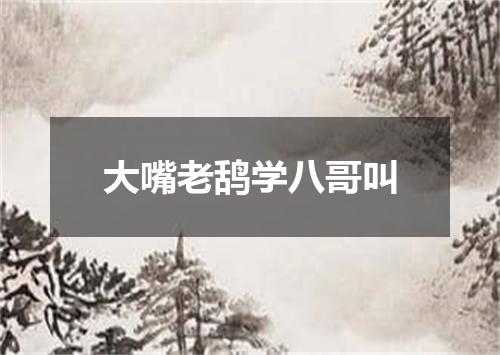大嘴老鸹学八哥叫