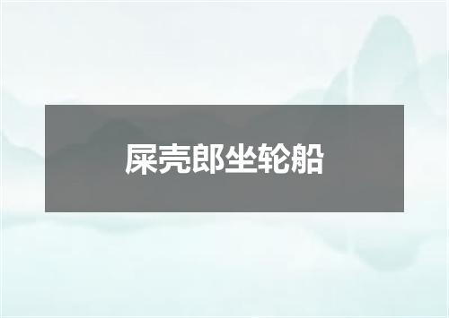 屎壳郎坐轮船