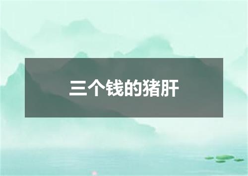 三个钱的猪肝