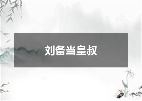 刘备当皇叔