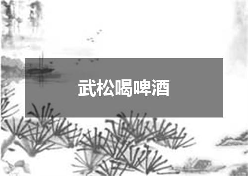 武松喝啤酒