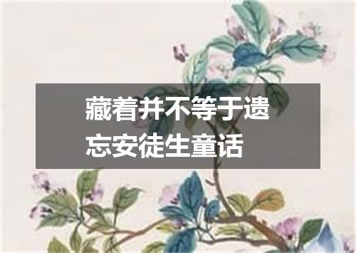 藏着并不等于遗忘安徒生童话