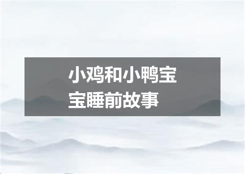 小鸡和小鸭宝宝睡前故事