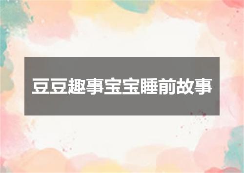 豆豆趣事宝宝睡前故事