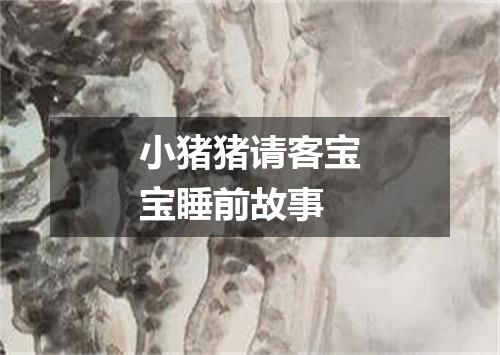 小猪猪请客宝宝睡前故事