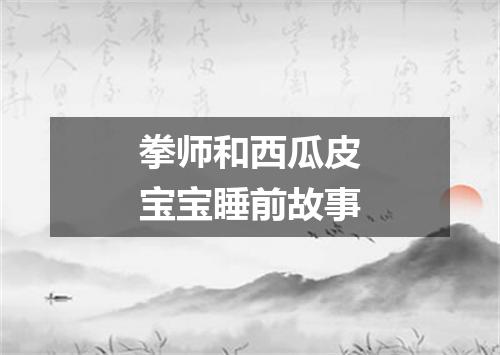 拳师和西瓜皮宝宝睡前故事