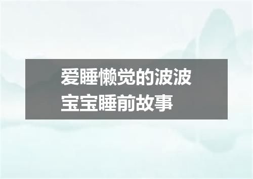 爱睡懒觉的波波宝宝睡前故事